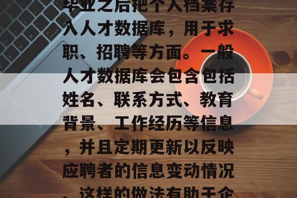 毕业后档案放在人才库是什么意思，毕业生档案放在人才库，是指在毕业之后把个人档案存入人才数据库，用于求职、招聘等方面。一般人才数据库会包含包括姓名、联系方式、教育背景、工作经历等信息，并且定期更新以反映应聘者的信息变动情况。这样的做法有助于企业了解应聘者的个人信息和工作能力，提高招聘效率和招聘质量。