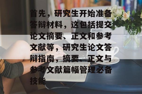 首先，研究生开始准备答辩材料，这包括提交论文摘要、正文和参考文献等，研究生论文答辩指南，摘要、正文与参考文献篇幅管理必备技能