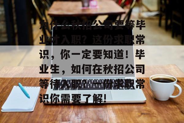 为什么秋招公司要等毕业才入职?这份求职常识,你一定要知道!毕业生,如何在秋招公司等待入职?一份求职常识你需要了解! 为什么秋招公司要等毕业才入职?这份求职常识,你一定要知道!毕业生,如何在秋招公司等待入职?一份求职常识你需要了解!