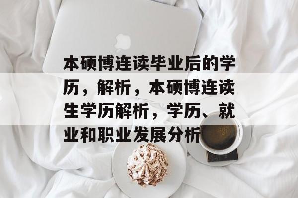 本硕博连读毕业后的学历，解析，本硕博连读生学历解析，学历、就业和职业发展分析