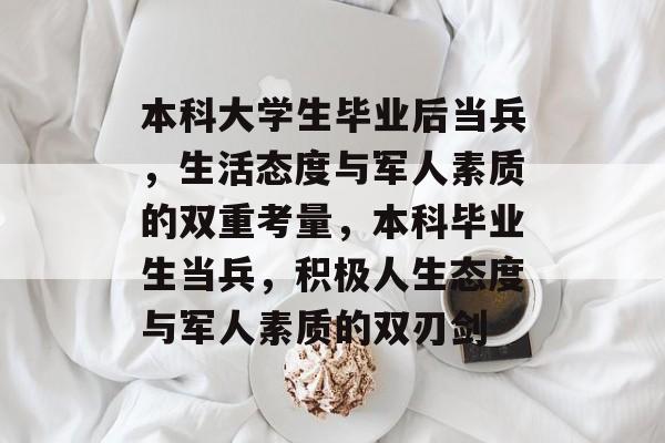 本科大学生毕业后当兵,生活态度与军人素质的双重考量,本科毕业生当兵,积极人生态度与军人素质的双刃剑 本科大学生毕业后当兵,生活态度与军人素质的双重考量,本科毕业生当兵,积极人生态度与军人素质的双刃剑