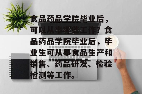 食品药品学院毕业后,可以从事哪些工作?食品药品学院毕业后,毕业生可从事食品生产和销售、药品研发、检验检测等工作。 食品药品学院毕业后,可以从事哪些工作?食品药品学院毕业后,毕业生可从事食品生产和销售、药品研发、检验检测等工作。