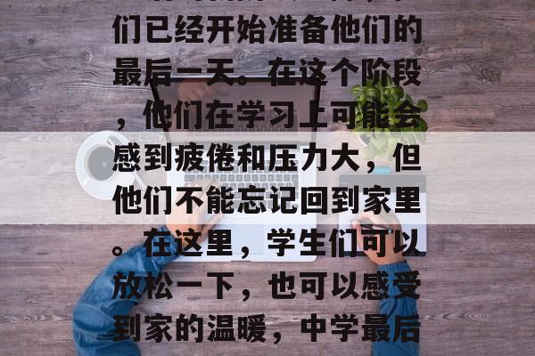 在学生们即将步入初中生活的新阶段之际,他们已经开始准备他们的最后一天。在这个阶段,他们在学习上可能会感到疲倦和压力大,但他们不能忘记回到家里。在这里,学生们可以放松一下,也可以感受到家的温暖,中学最后一程,学生如何缓解紧张情绪与归心似箭 在学生们即将步入初中生活的新阶段之际,他们已经开始准备他们的最后一天。在这个阶段,他们在学习上可能会感到疲倦和压力大,但他们不能忘记回到家里。在这里,学生们可以放松一下,也可以感受到家的温暖,中学最后一程,学生如何缓解紧张情绪与归心似箭