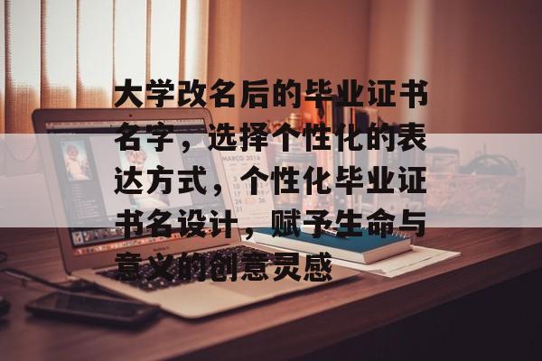 大学改名后的毕业证书名字,选择个性化的表达方式,个性化毕业证书名设计,赋予生命与意义的创意灵感 大学改名后的毕业证书名字,选择个性化的表达方式,个性化毕业证书名设计,赋予生命与意义的创意灵感
