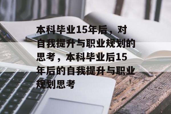 本科毕业15年后,对自我提升与职业规划的思考,本科毕业后15年后的自我提升与职业规划思考 本科毕业15年后,对自我提升与职业规划的思考,本科毕业后15年后的自我提升与职业规划思考