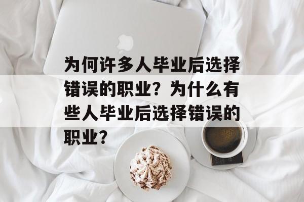为何许多人毕业后选择错误的职业？为什么有些人毕业后选择错误的职业？