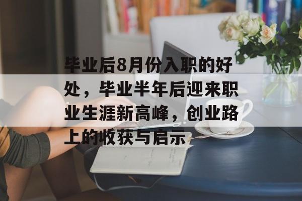 毕业后8月份入职的好处,毕业半年后迎来职业生涯新高峰,创业路上的收获与启示 毕业后8月份入职的好处,毕业半年后迎来职业生涯新高峰,创业路上的收获与启示