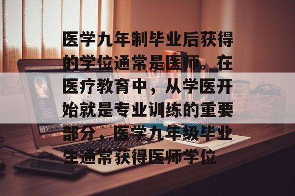医学九年制毕业后获得的学位通常是医师。在医疗教育中，从学医开始就是专业训练的重要部分，医学九年级毕业生通常获得医师学位