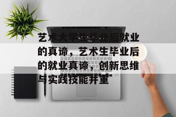 艺术大学生毕业后就业的真谛,艺术生毕业后的就业真谛,创新思维与实践技能并重 艺术大学生毕业后就业的真谛,艺术生毕业后的就业真谛,创新思维与实践技能并重