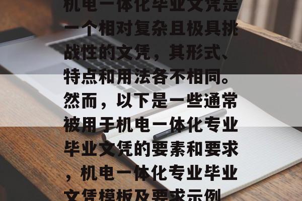 机电一体化毕业文凭是一个相对复杂且极具挑战性的文凭,其形式、特点和用法各不相同。然而,以下是一些通常被用于机电一体化专业毕业文凭的要素和要求,机电一体化专业毕业文凭模板及要求示例 机电一体化毕业文凭是一个相对复杂且极具挑战性的文凭,其形式、特点和用法各不相同。然而,以下是一些通常被用于机电一体化专业毕业文凭的要素和要求,机电一体化专业毕业文凭模板及要求示例
