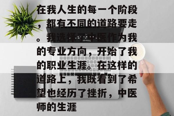 在我人生的每一个阶段，都有不同的道路要走。我选择了中医作为我的专业方向，开始了我的职业生涯。在这样的道路上，我既看到了希望也经历了挫折，中医师的生涯