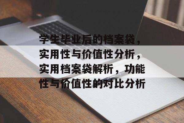学生毕业后的档案袋,实用性与价值性分析,实用档案袋解析,功能性与价值性的对比分析 学生毕业后的档案袋,实用性与价值性分析,实用档案袋解析,功能性与价值性的对比分析