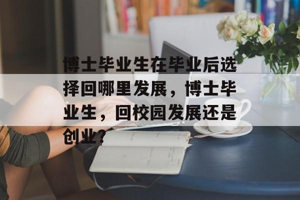 博士毕业生在毕业后选择回哪里发展，博士毕业生，回校园发展还是创业？