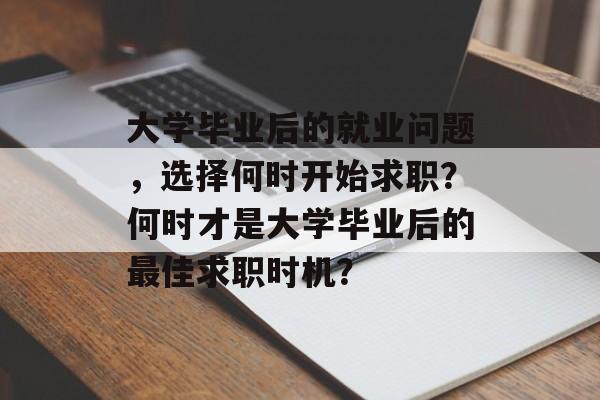 大学毕业后的就业问题,选择何时开始求职?何时才是大学毕业后的最佳求职时机? 大学毕业后的就业问题,选择何时开始求职?何时才是大学毕业后的最佳求职时机?