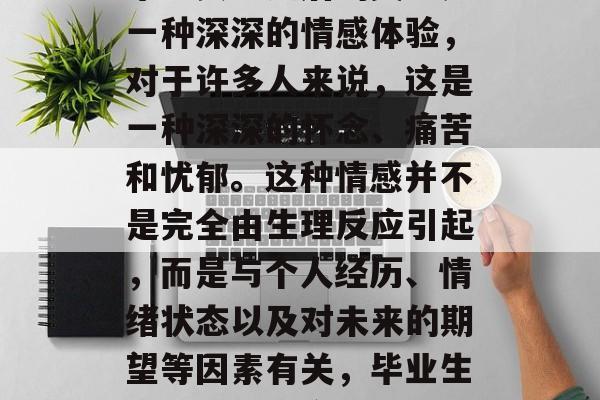 毕业典礼之后的哭泣是一种深深的情感体验，对于许多人来说，这是一种深深的怀念、痛苦和忧郁。这种情感并不是完全由生理反应引起，而是与个人经历、情绪状态以及对未来的期望等因素有关，毕业生狂欢后的不舍之情