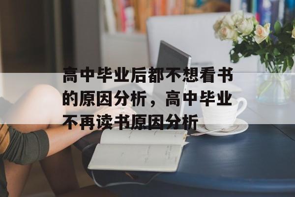 高中毕业后都不想看书的原因分析，高中毕业不再读书原因分析