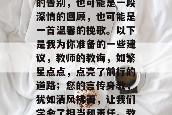 在老师的话语即将结束时,学生应该如何表达自己的理解和感激之情呢?这可能是一句简短的告别,也可能是一段深情的回顾,也可能是一首温馨的挽歌。以下是我为你准备的一些建议,教师的教诲,如繁星点点,点亮了前行的道路;您的言传身教,犹如清风拂面,让我们学会了担当和责任。教师的离别,也许是新的开始,但那份不舍,将永远烙印在我们的心中。 在老师的话语即将结束时,学生应该如何表达自己的理解和感激之情呢?这可能是一句简短的告别,也可能是一段深情的回顾,也可能是一首温馨的挽歌。以下是我为你准备的一些建议,教师的教诲,如繁星点点,点亮了前行的道路;您的言传身教,犹如清风拂面,让我们学会了担当和责任。教师的离别,也许是新的开始,但那份不舍,将永远烙印在我们的心中。