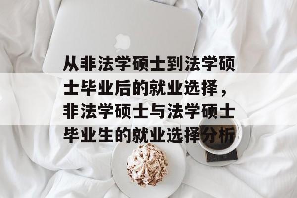 从非法学硕士到法学硕士毕业后的就业选择，非法学硕士与法学硕士毕业生的就业选择分析