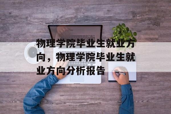 物理学院毕业生就业方向，物理学院毕业生就业方向分析报告