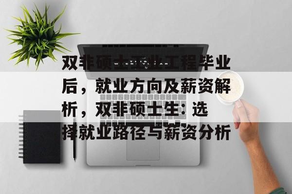 双非硕士工业工程毕业后,就业方向及薪资解析,双非硕士生: 选择就业路径与薪资分析 双非硕士工业工程毕业后,就业方向及薪资解析,双非硕士生: 选择就业路径与薪资分析