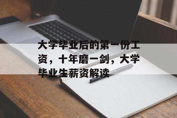 大学毕业后的第一份工资,十年磨一剑,大学毕业生薪资解读 大学毕业后的第一份工资,十年磨一剑,大学毕业生薪资解读