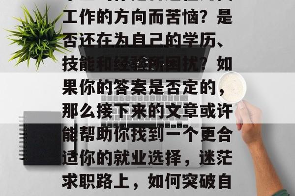 毕业的你是否还在为找工作的方向而苦恼？是否还在为自己的学历、技能和经验所困扰？如果你的答案是否定的，那么接下来的文章或许能帮助你找到一个更合适你的就业选择，迷茫求职路上，如何突破自己？