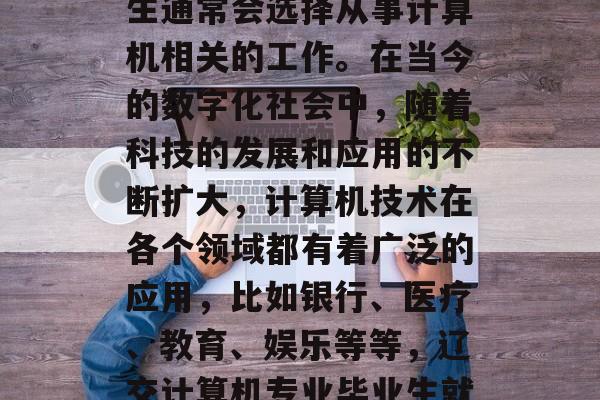 辽交计算机专业的毕业生通常会选择从事计算机相关的工作。在当今的数字化社会中，随着科技的发展和应用的不断扩大，计算机技术在各个领域都有着广泛的应用，比如银行、医疗、教育、娱乐等等，辽交计算机专业毕业生就业前景广阔