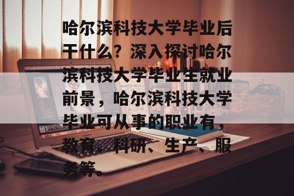 哈尔滨科技大学毕业后干什么?深入探讨哈尔滨科技大学毕业生就业前景,哈尔滨科技大学毕业可从事的职业有,教育、科研、生产、服务等。 哈尔滨科技大学毕业后干什么?深入探讨哈尔滨科技大学毕业生就业前景,哈尔滨科技大学毕业可从事的职业有,教育、科研、生产、服务等。