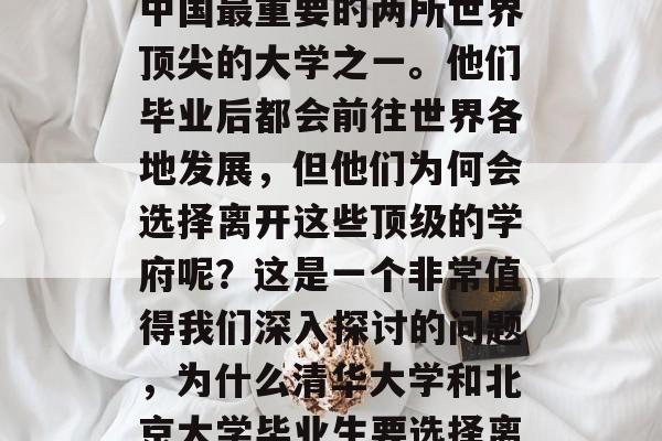 清华大学和北京大学是中国最重要的两所世界顶尖的大学之一。他们毕业后都会前往世界各地发展,但他们为何会选择离开这些顶级的学府呢?这是一个非常值得我们深入探讨的问题,为什么清华大学和北京大学毕业生要选择离开这些顶尖学府? 清华大学和北京大学是中国最重要的两所世界顶尖的大学之一。他们毕业后都会前往世界各地发展,但他们为何会选择离开这些顶级的学府呢?这是一个非常值得我们深入探讨的问题,为什么清华大学和北京大学毕业生要选择离开这些顶尖学府?