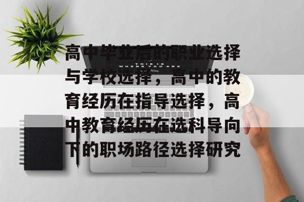 高中毕业后的职业选择与学校选择，高中的教育经历在指导选择，高中教育经历在选科导向下的职场路径选择研究