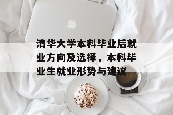清华大学本科毕业后就业方向及选择，本科毕业生就业形势与建议