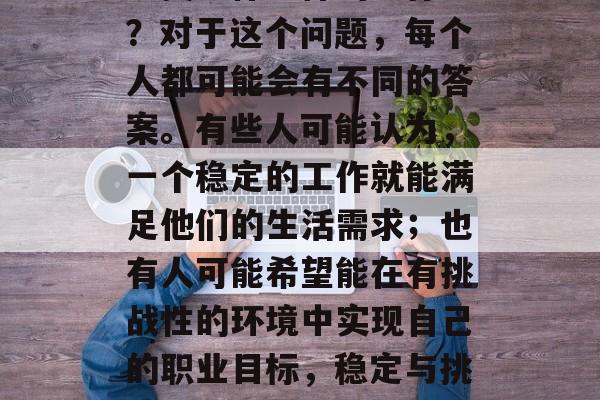 三年级毕业生毕业后应该找到什么样的工作呢？对于这个问题，每个人都可能会有不同的答案。有些人可能认为，一个稳定的工作就能满足他们的生活需求；也有人可能希望能在有挑战性的环境中实现自己的职业目标，稳定与挑战并存，三年毕业生应寻找怎样的工作？