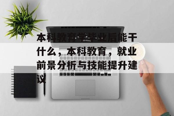 本科教育学毕业后能干什么，本科教育，就业前景分析与技能提升建议