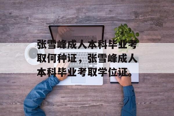 张雪峰成人本科毕业考取何种证,张雪峰成人本科毕业考取学位证。 张雪峰成人本科毕业考取何种证,张雪峰成人本科毕业考取学位证。