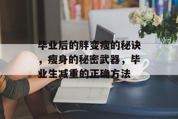 毕业后的胖变瘦的秘诀，瘦身的秘密武器，毕业生减重的正确方法