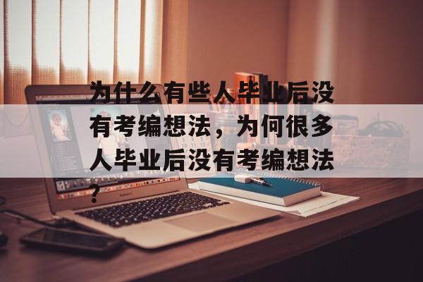 为什么有些人毕业后没有考编想法,为何很多人毕业后没有考编想法? 为什么有些人毕业后没有考编想法,为何很多人毕业后没有考编想法?