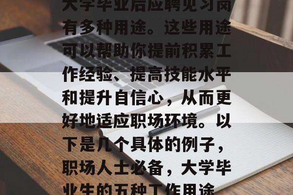 大学毕业后应聘见习岗有多种用途。这些用途可以帮助你提前积累工作经验、提高技能水平和提升自信心，从而更好地适应职场环境。以下是几个具体的例子，职场人士必备，大学毕业生的五种工作用途