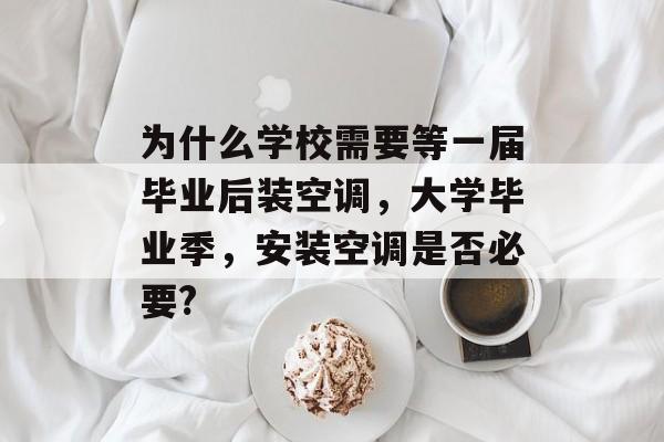 为什么学校需要等一届毕业后装空调，大学毕业季，安装空调是否必要?