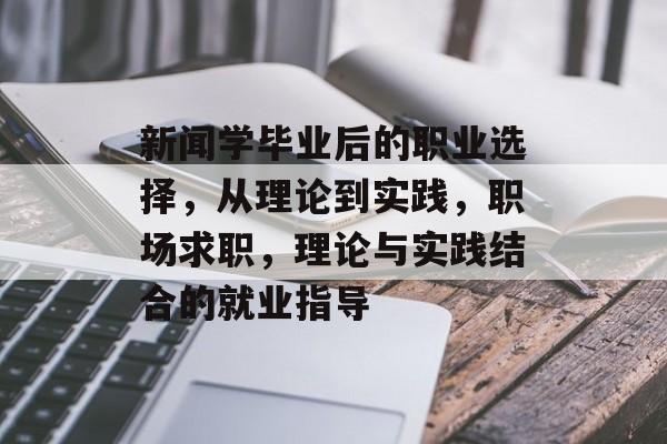 新闻学毕业后的职业选择,从理论到实践,职场求职,理论与实践结合的就业指导 新闻学毕业后的职业选择,从理论到实践,职场求职,理论与实践结合的就业指导