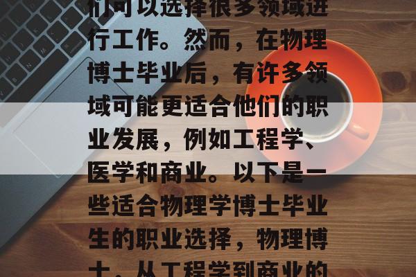 物理学博士毕业后，他们可以选择很多领域进行工作。然而，在物理博士毕业后，有许多领域可能更适合他们的职业发展，例如工程学、医学和商业。以下是一些适合物理学博士毕业生的职业选择，物理博士，从工程学到商业的多元化选择