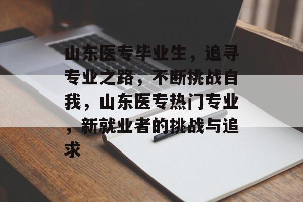 山东医专毕业生,追寻专业之路,不断挑战自我,山东医专热门专业,新就业者的挑战与追求 山东医专毕业生,追寻专业之路,不断挑战自我,山东医专热门专业,新就业者的挑战与追求