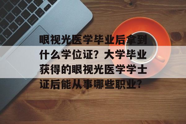 眼视光医学毕业后拿到什么学位证?大学毕业获得的眼视光医学学士证后能从事哪些职业? 眼视光医学毕业后拿到什么学位证?大学毕业获得的眼视光医学学士证后能从事哪些职业?