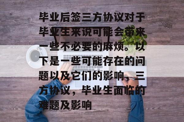 毕业后签三方协议对于毕业生来说可能会带来一些不必要的麻烦。以下是一些可能存在的问题以及它们的影响，三方协议，毕业生面临的难题及影响