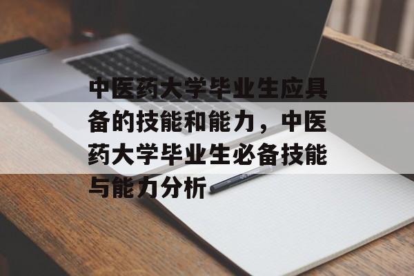 中医药大学毕业生应具备的技能和能力,中医药大学毕业生必备技能与能力分析 中医药大学毕业生应具备的技能和能力,中医药大学毕业生必备技能与能力分析