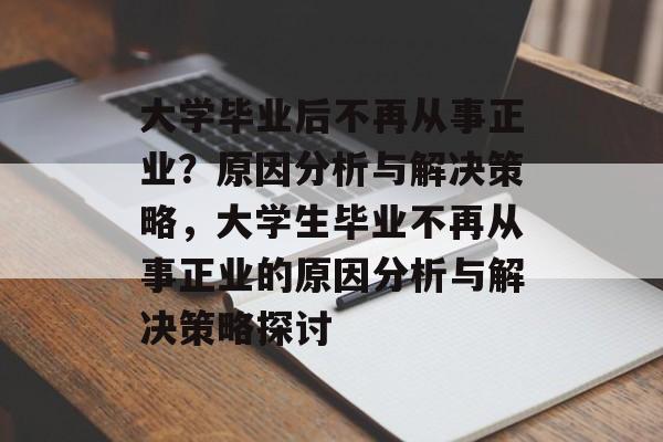 大学毕业后不再从事正业？原因分析与解决策略，大学生毕业不再从事正业的原因分析与解决策略探讨