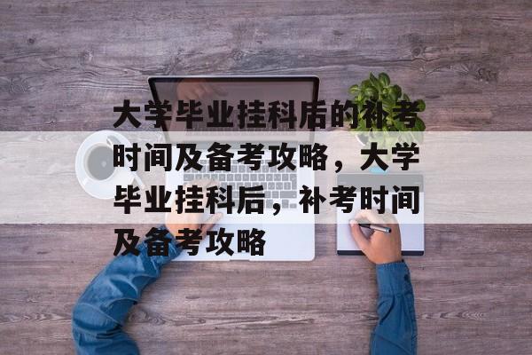 大学毕业挂科后的补考时间及备考攻略,大学毕业挂科后,补考时间及备考攻略 大学毕业挂科后的补考时间及备考攻略,大学毕业挂科后,补考时间及备考攻略