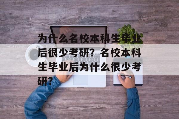 为什么名校本科生毕业后很少考研？名校本科生毕业后为什么很少考研？