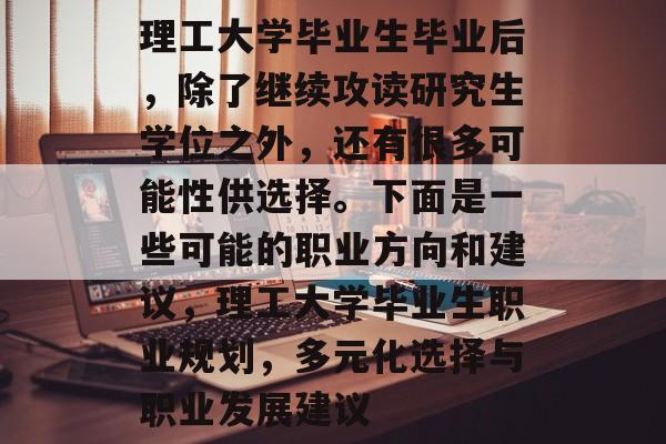 理工大学毕业生毕业后，除了继续攻读研究生学位之外，还有很多可能性供选择。下面是一些可能的职业方向和建议，理工大学毕业生职业规划，多元化选择与职业发展建议