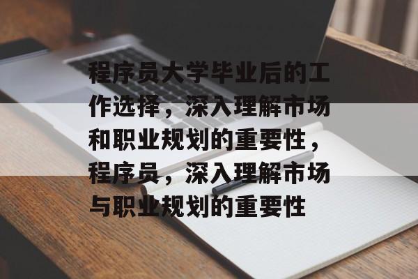 程序员大学毕业后的工作选择，深入理解市场和职业规划的重要性，程序员，深入理解市场与职业规划的重要性