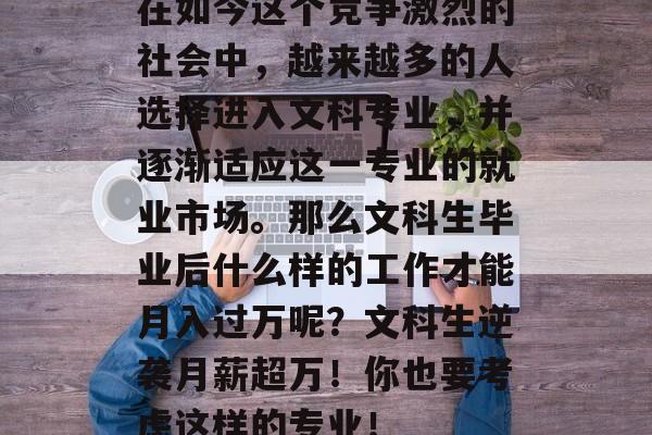 在如今这个竞争激烈的社会中，越来越多的人选择进入文科专业，并逐渐适应这一专业的就业市场。那么文科生毕业后什么样的工作才能月入过万呢？文科生逆袭月薪超万！你也要考虑这样的专业！